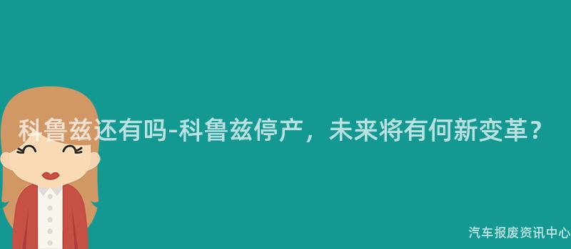 科鲁兹还有吗-科鲁兹停产，未来将有何新变革？