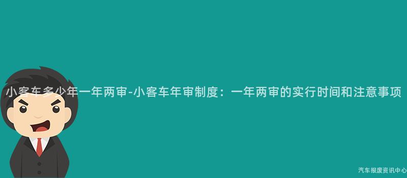小客车多少年一年两审-小客车年审制度：一年两审的实行时间和注意事项