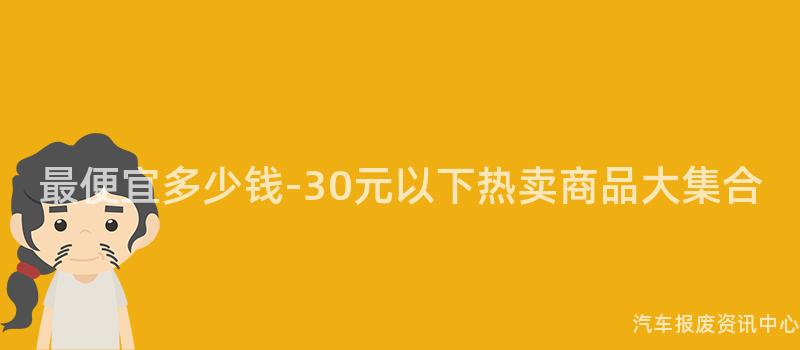 最便宜多少钱-30元以下热卖商品大集合