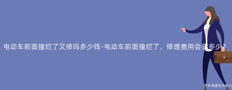 电动车前面撞烂了又修吗多少钱-电动车前面撞烂了，修理费用会有多少？