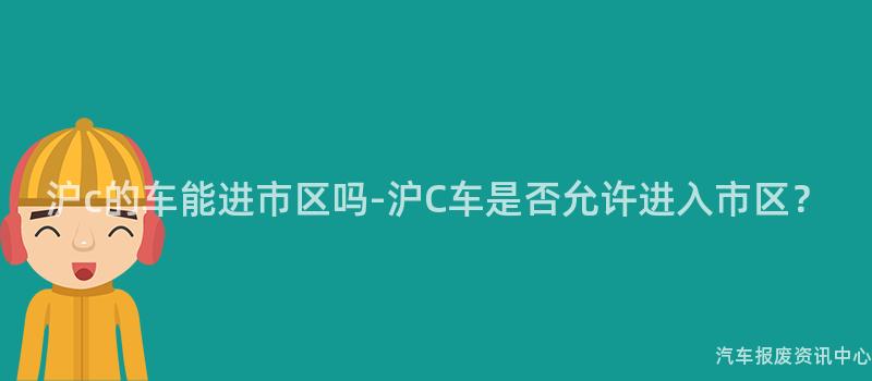 沪c的车能进市区吗-沪C车是否允许进入市区？