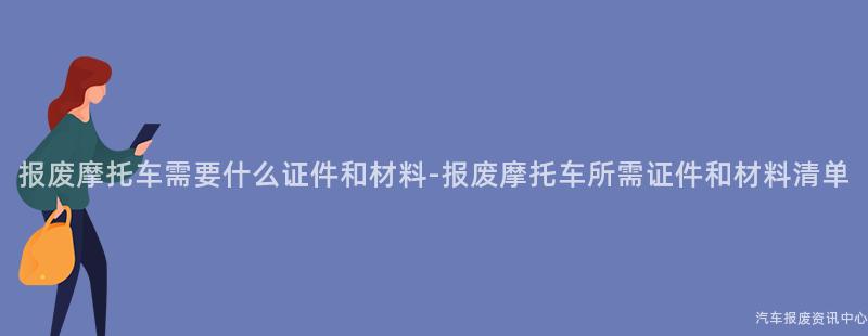 报废摩托车需要什么证件和材料-报废摩托车所需证件和材料清单