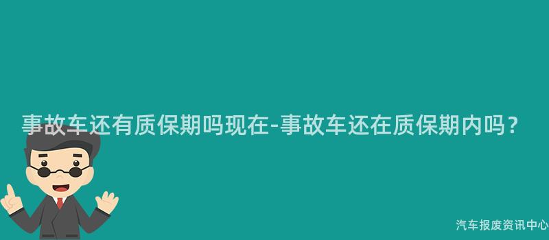 事故车还有质保期吗现在-事故车还在质保期内吗？