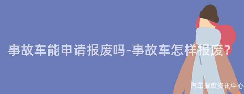 事故车能申请报废吗-事故车怎样报废？