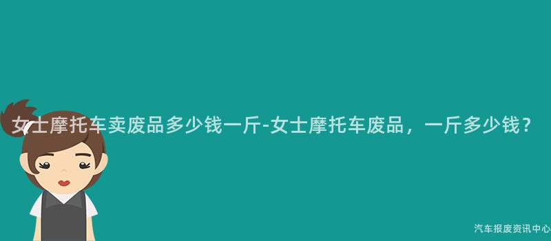 女士摩托车卖废品多少钱一斤-女士摩托车废品，一斤多少钱？