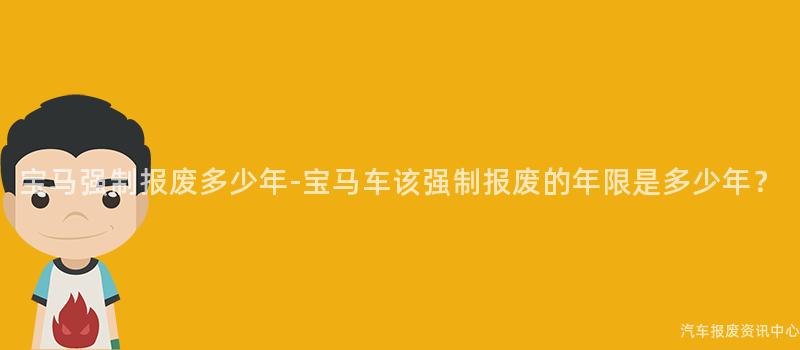 宝马强制报废多少年-宝马车该强制报废的年限是多少年？