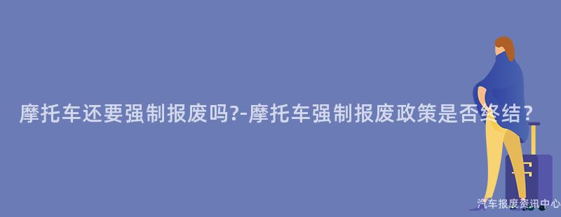 摩托车还要强制报废吗?-摩托车强制报废政策是否终结？