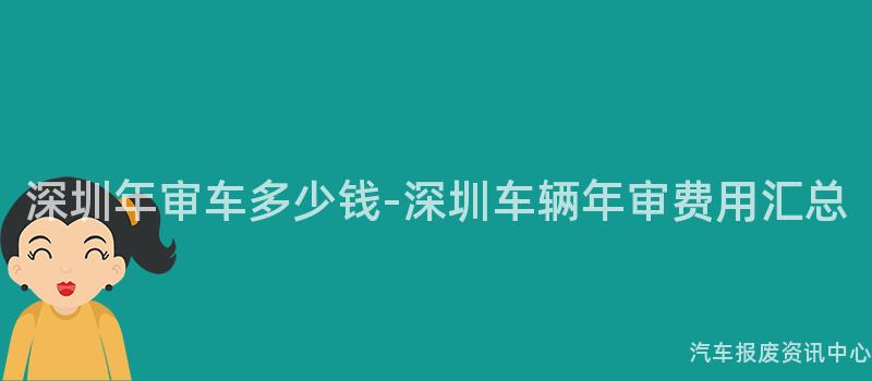 深圳年审车多少钱-深圳车辆年审费用汇总