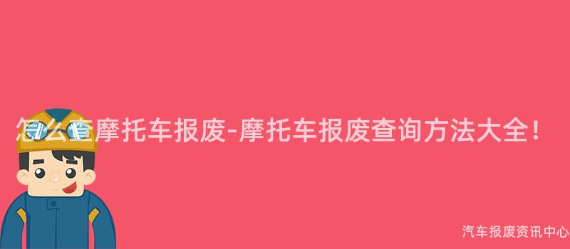 怎么查摩托车报废-摩托车报废查询方法大全！
