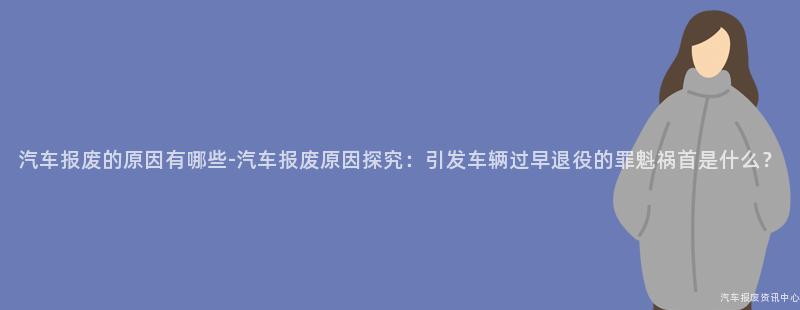 汽车报废的原因有哪些-汽车报废原因探究：引发车辆过早退役的罪魁祸首是什么？