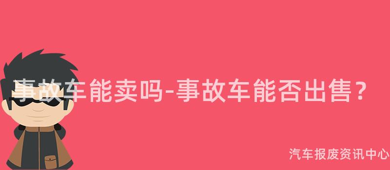 事故车能卖吗-事故车能否出售？
