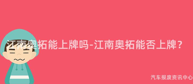江南奥拓能上牌吗-江南奥拓能否上牌？