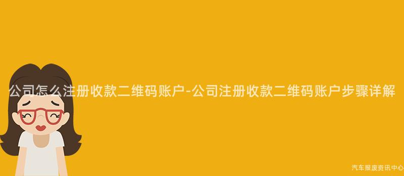 公司怎么注册收款二维码账户-公司注册收款二维码账户步骤详解