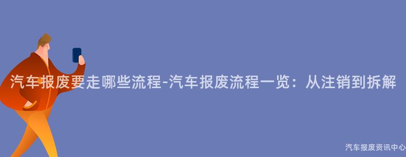 汽车报废要走哪些流程-汽车报废流程一览：从注销到拆解