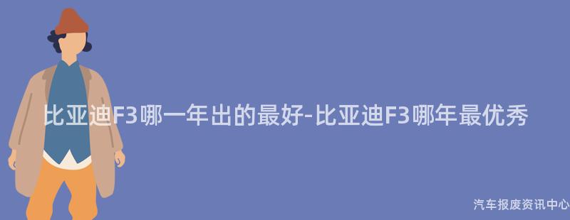 比亚迪F3哪一年出的最好-比亚迪F3哪年最优秀