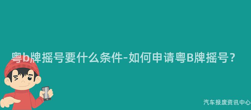 粤b牌摇号要什么条件-如何申请粤B牌摇号？