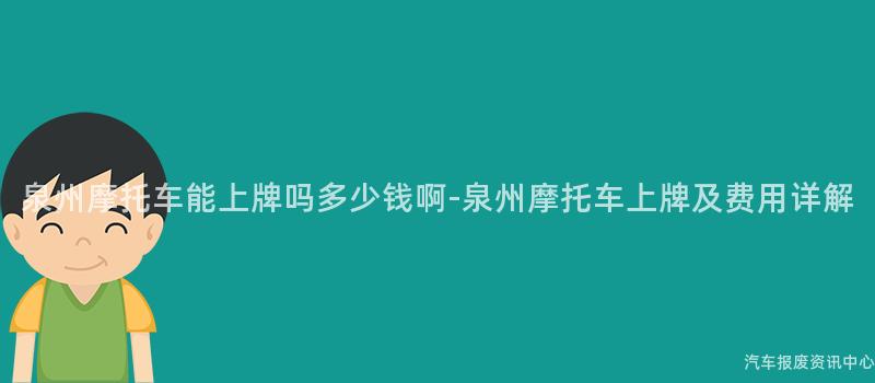 泉州摩托车能上牌吗多少钱啊-泉州摩托车上牌及费用详解