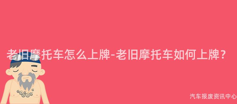 老旧摩托车怎么上牌-老旧摩托车如何上牌？