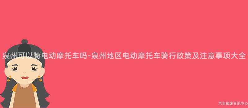 泉州可以骑电动摩托车吗-泉州地区电动摩托车骑行政策及注意事项大全