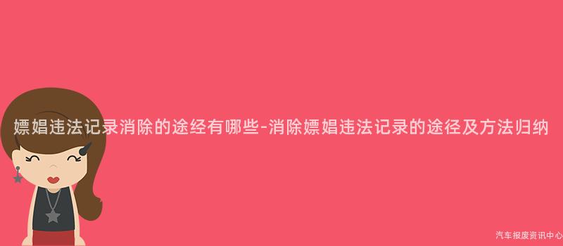 嫖娼违法记录消除的途经有哪些-消除嫖娼违法记录的途径及方法归纳