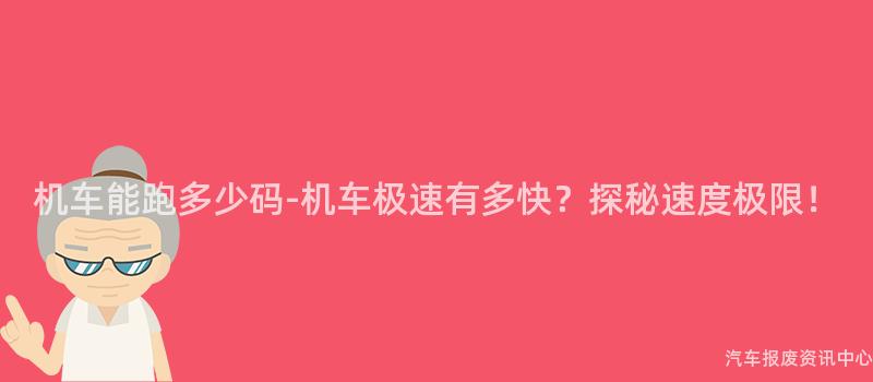 机车能跑多少码-机车极速有多快？探秘速度极限！