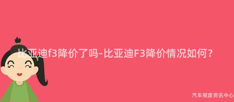 比亚迪f3降价了吗-比亚迪F3降价情况如何？