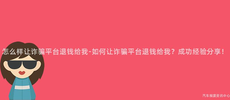 怎么样让诈骗平台退钱给我-如何让诈骗平台退钱给我？成功经验分享！