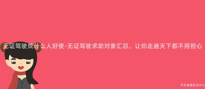 无证驾驶找什么人好使-无证驾驶求助对象汇总，让你走遍天下都不用担心