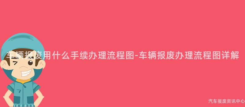 车辆报废用什么手续办理流程图-车辆报废办理流程图详解