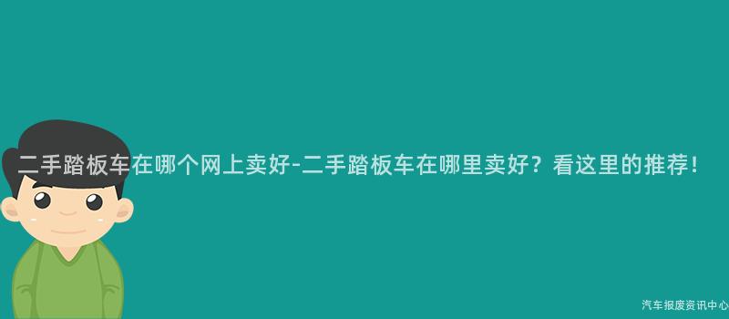 二手踏板车在哪个网上卖好-二手踏板车在哪里卖好？看这里的推荐！