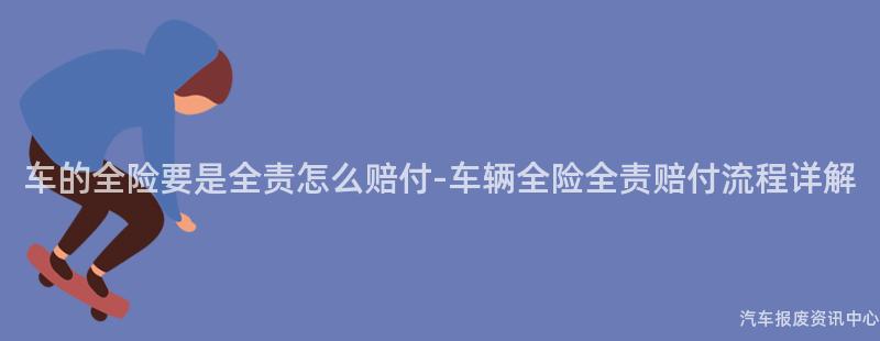 车的全险要是全责怎么赔付-车辆全险全责赔付流程详解