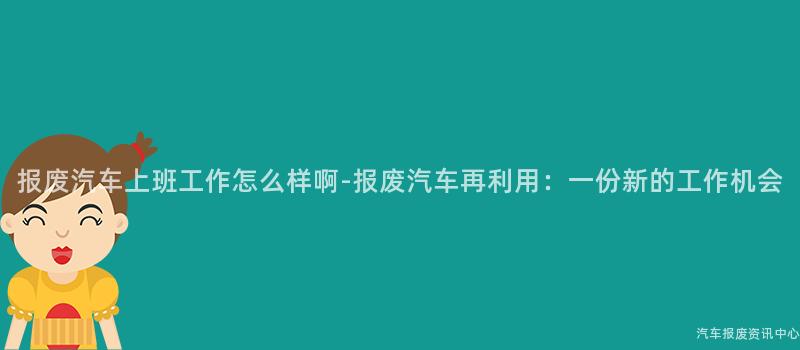 报废汽车上班工作怎么样啊-报废汽车再利用：一份新的工作机会