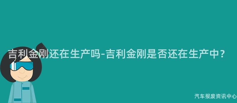 吉利金刚还在生产吗-吉利金刚是否还在生产中？