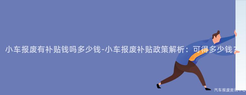 小车报废有补贴钱吗多少钱-小车报废补贴政策解析：可得多少钱？