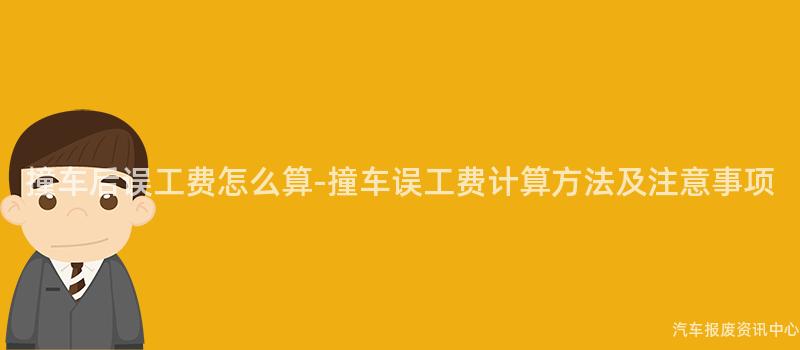 撞车后误工费怎么算-撞车误工费计算方法及注意事项