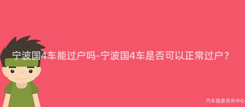 宁波国4车能过户吗-宁波国4车是否可以正常过户？