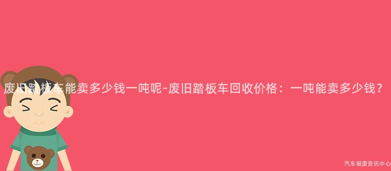 废旧踏板车能卖多少钱一吨呢-废旧踏板车回收价格：一吨能卖多少钱？
