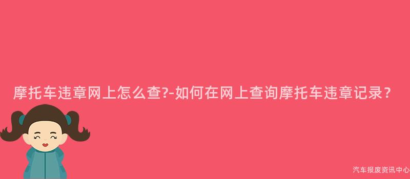 摩托车违章网上怎么查?-如何在网上查询摩托车违章记录？