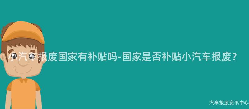小汽车报废国家有补贴吗-国家是否补贴小汽车报废？