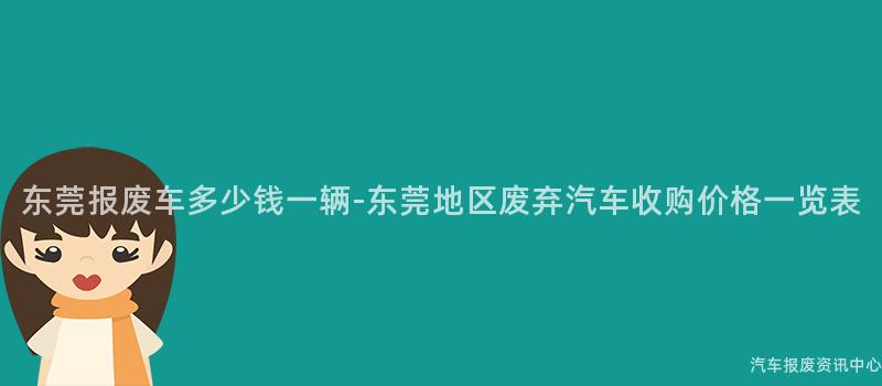 东莞报废车多少钱一辆-东莞地区废弃汽车收购价格一览表