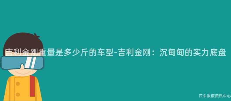 吉利金刚重量是多少斤的车型-吉利金刚：沉甸甸的实力底盘