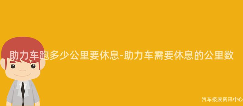助力车跑多少公里要休息-助力车需要休息的公里数