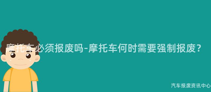 摩托车必须报废吗-摩托车何时需要强制报废？