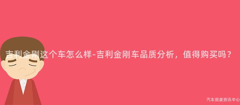 吉利金刚这个车怎么样-吉利金刚车品质分析，值得购买吗？