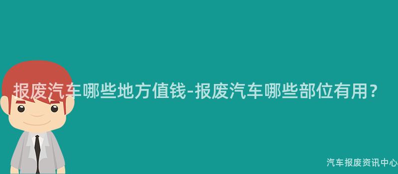报废汽车哪些地方值钱-报废汽车哪些部位有用？
