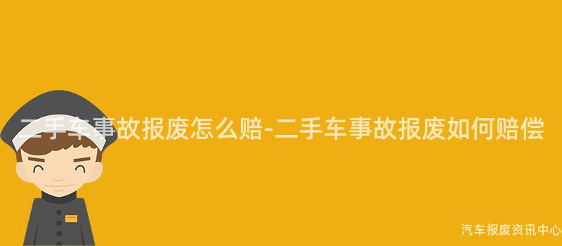 二手车事故报废怎么赔-二手车事故报废如何赔偿