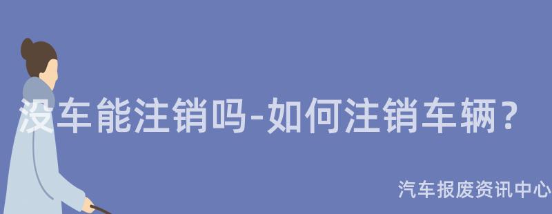 没车能注销吗-如何注销车辆？