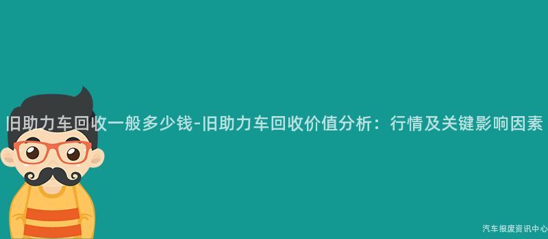 旧助力车回收一般多少钱-旧助力车回收价值分析：行情及关键影响因素