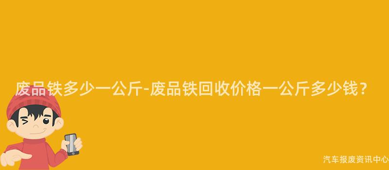 废品铁多少一公斤-废品铁回收价格一公斤多少钱？
