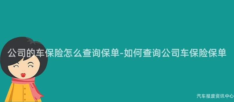 公司的车保险怎么查询保单-如何查询公司车保险保单